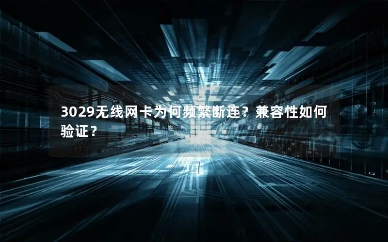 3029无线网卡为何频繁断连？兼容性如何验证？