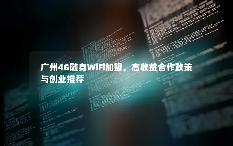 广州4G随身WiFi加盟，高收益合作政策与创业推荐