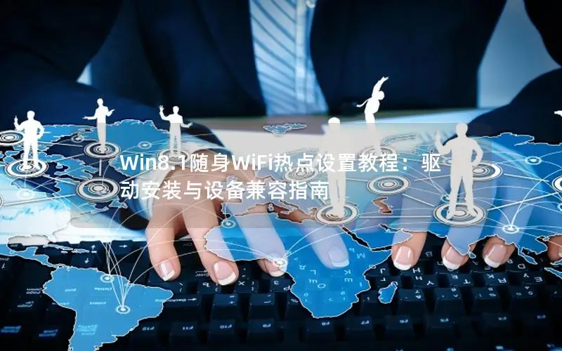 Win8.1随身WiFi热点设置教程：驱动安装与设备兼容指南