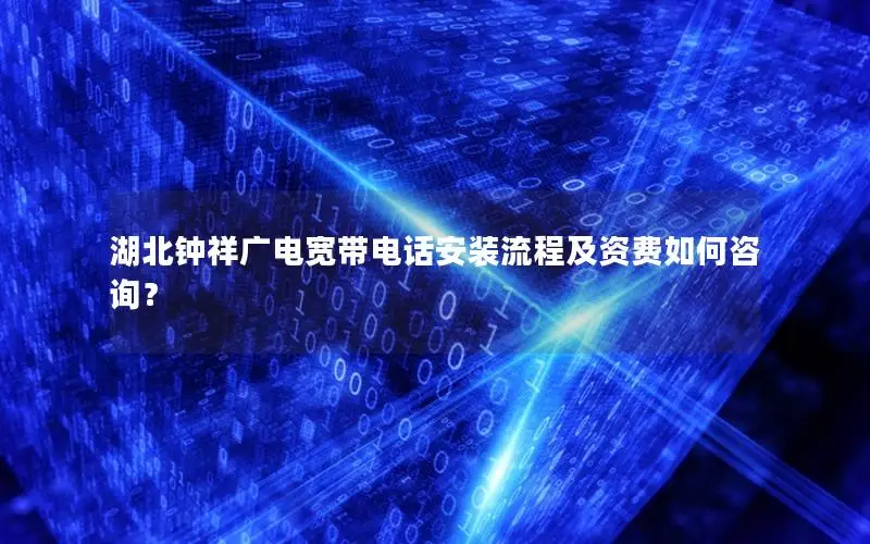 湖北钟祥广电宽带电话安装流程及资费如何咨询？