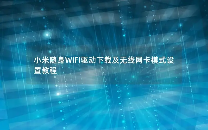 小米随身WiFi驱动下载及无线网卡模式设置教程