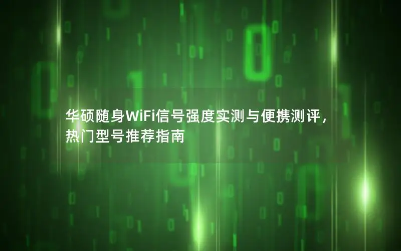 华硕随身WiFi信号强度实测与便携测评，热门型号推荐指南