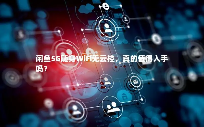 闲鱼5G随身WiFi无云控，真的值得入手吗？
