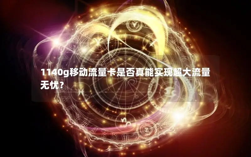 1140g移动流量卡是否真能实现超大流量无忧？