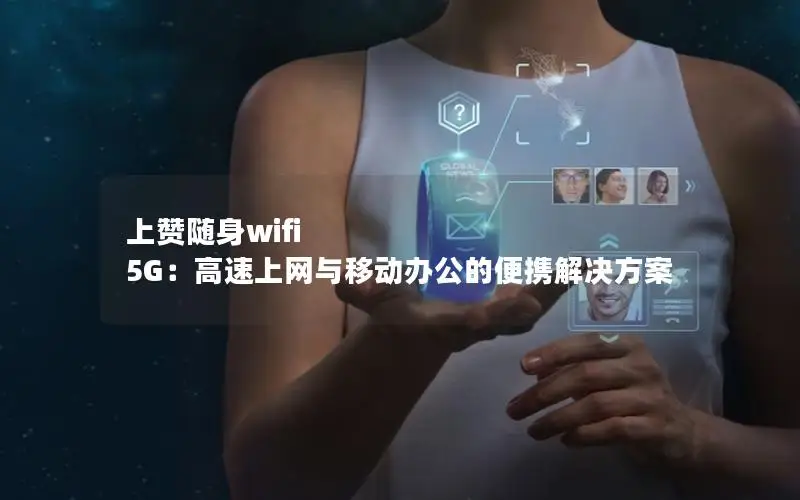 上赞随身wifi 5G：高速上网与移动办公的便携解决方案