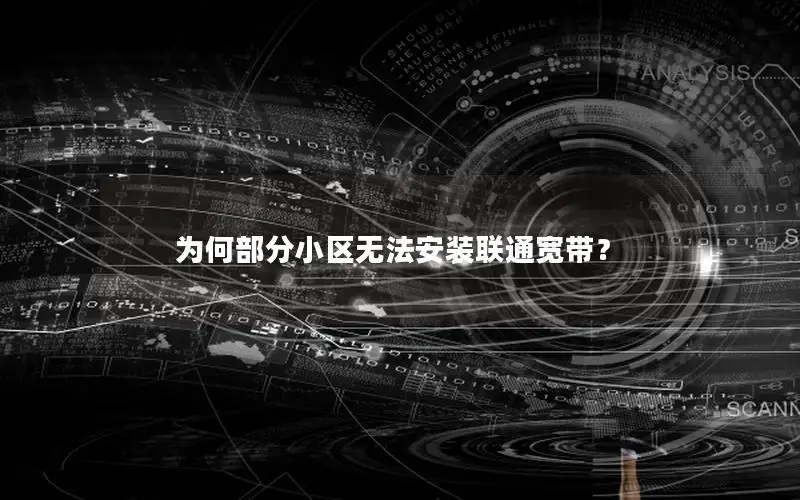 为何部分小区无法安装联通宽带？