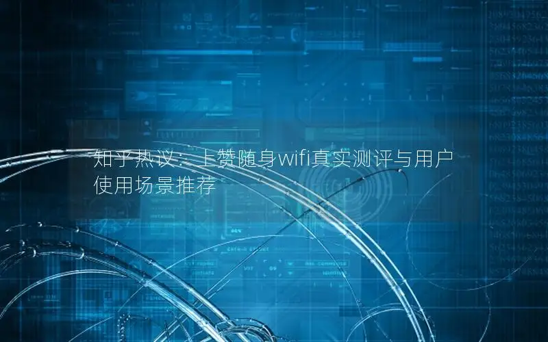 知乎热议：上赞随身wifi真实测评与用户使用场景推荐