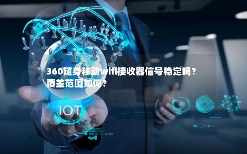 360随身移动wifi接收器信号稳定吗？覆盖范围如何？