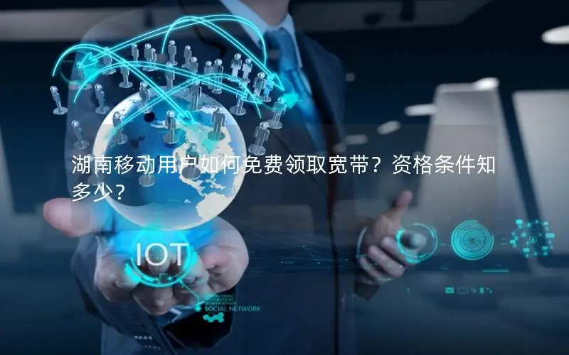 湖南移动用户如何免费领取宽带？资格条件知多少？