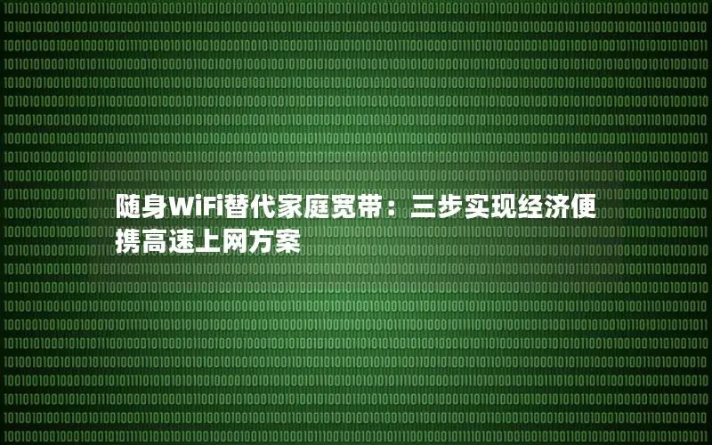 随身WiFi替代家庭宽带：三步实现经济便携高速上网方案