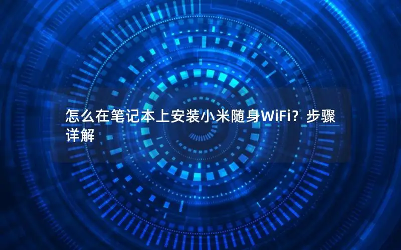 怎么在笔记本上安装小米随身WiFi？步骤详解