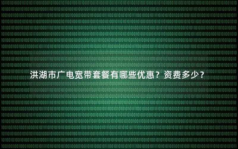洪湖市广电宽带套餐有哪些优惠？资费多少？