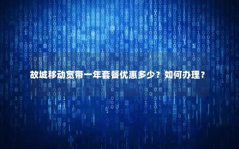 故城移动宽带一年套餐优惠多少？如何办理？
