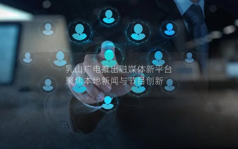 乳山广电推出融媒体新平台 聚焦本地新闻与节目创新