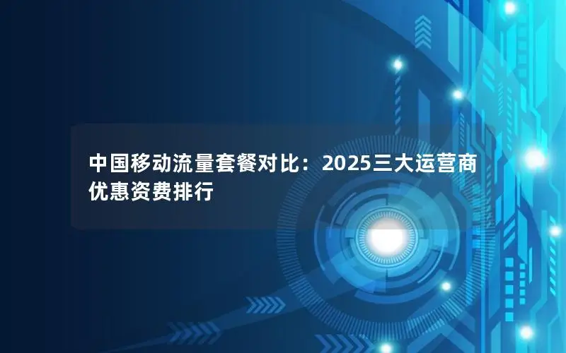 中国移动流量套餐对比：2025三大运营商优惠资费排行