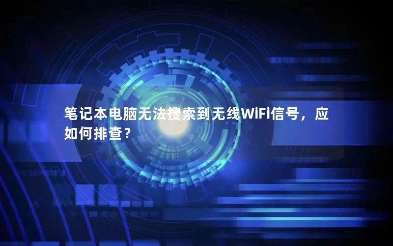 笔记本电脑无法搜索到无线WiFi信号，应如何排查？