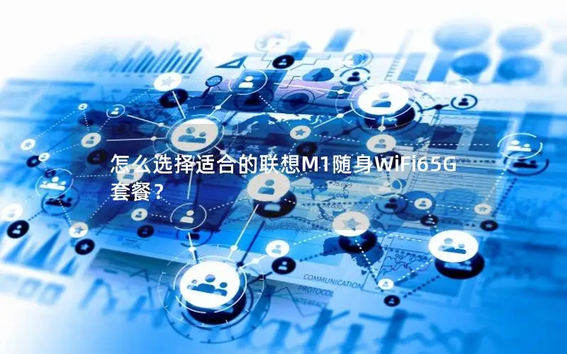 怎么选择适合的联想M1随身WiFi65G套餐？