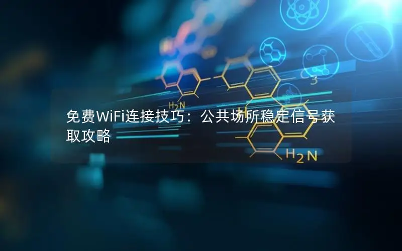 免费WiFi连接技巧：公共场所稳定信号获取攻略
