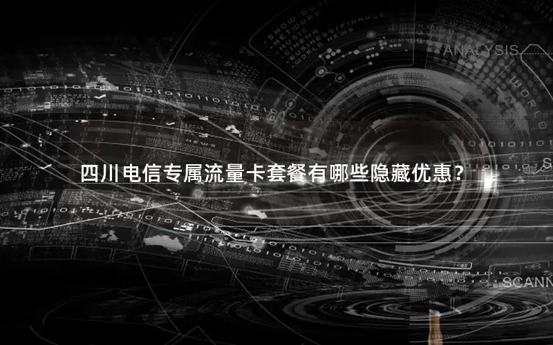 四川电信专属流量卡套餐有哪些隐藏优惠？