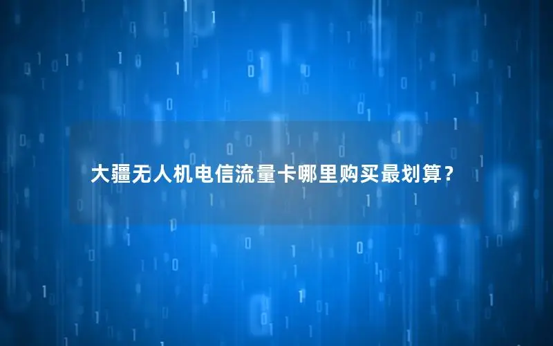 大疆无人机电信流量卡哪里购买最划算？