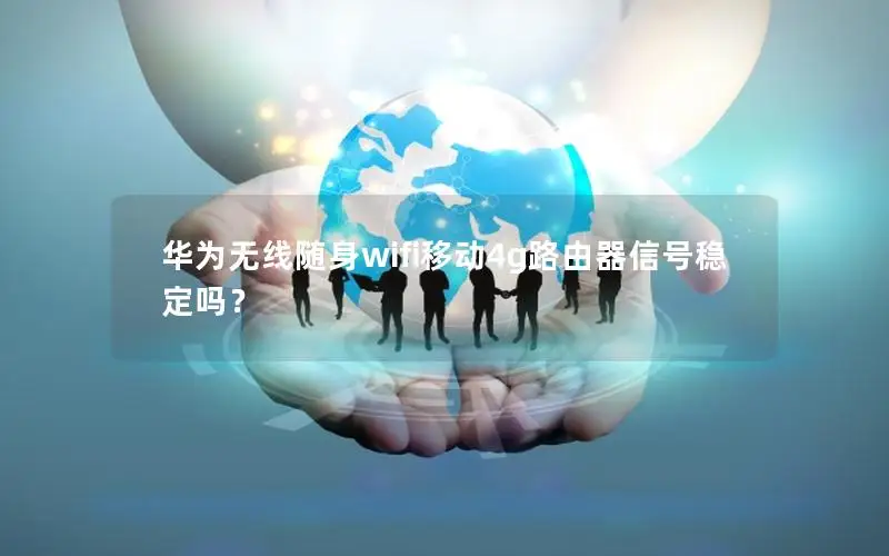 华为无线随身wifi移动4g路由器信号稳定吗？