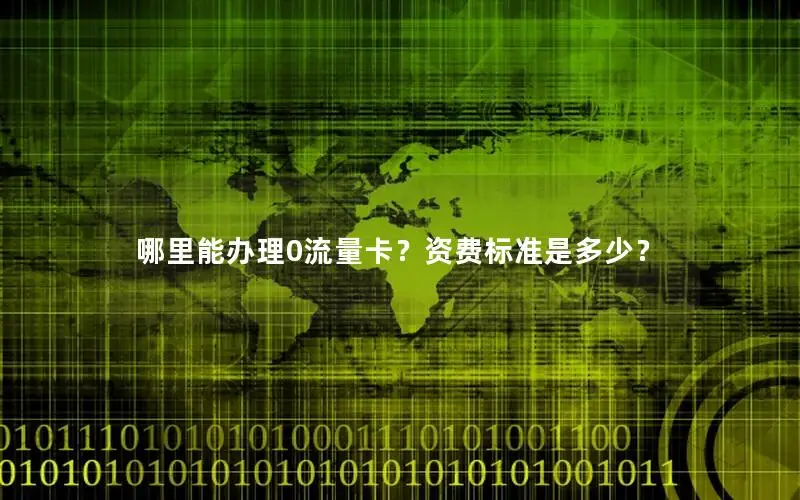 哪里能办理0流量卡？资费标准是多少？