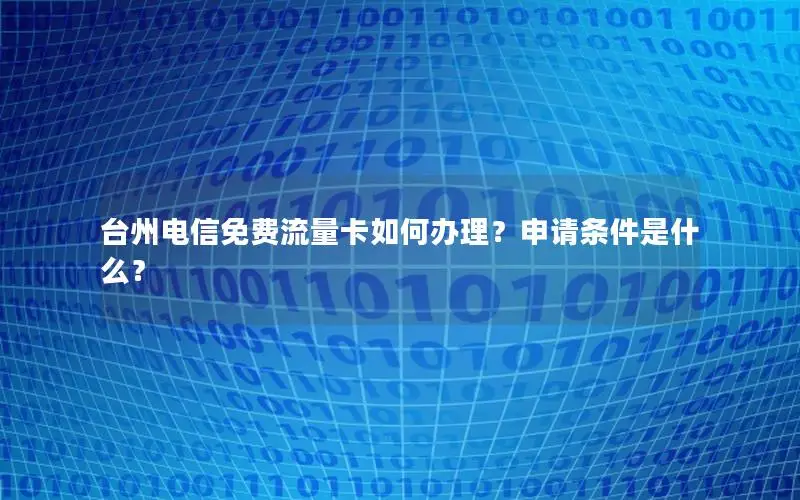 台州电信免费流量卡如何办理？申请条件是什么？