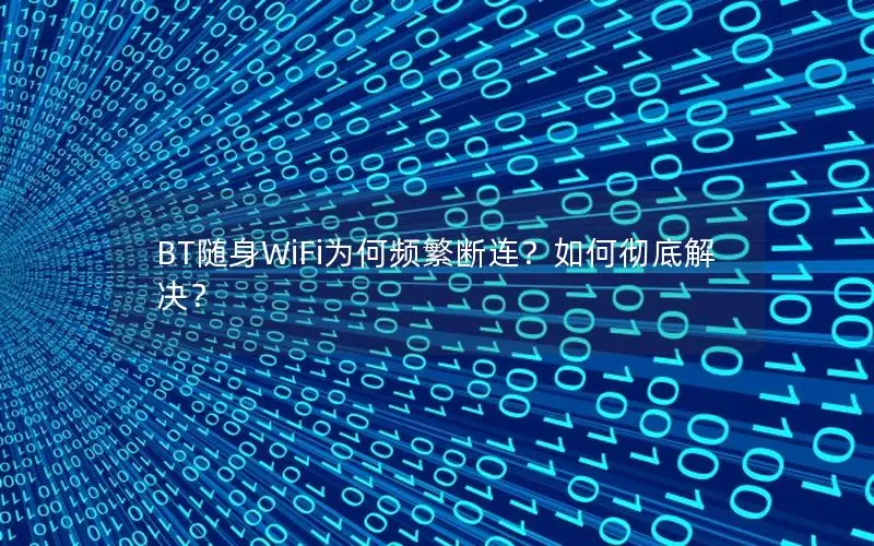 BT随身WiFi为何频繁断连？如何彻底解决？