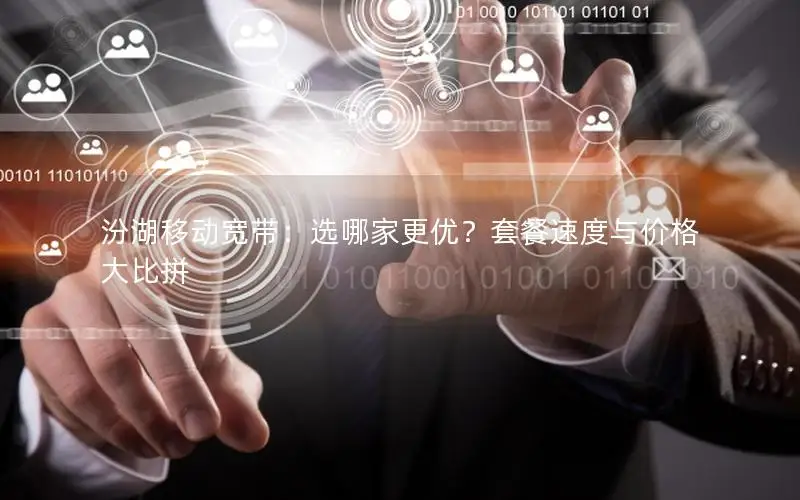 汾湖移动宽带：选哪家更优？套餐速度与价格大比拼
