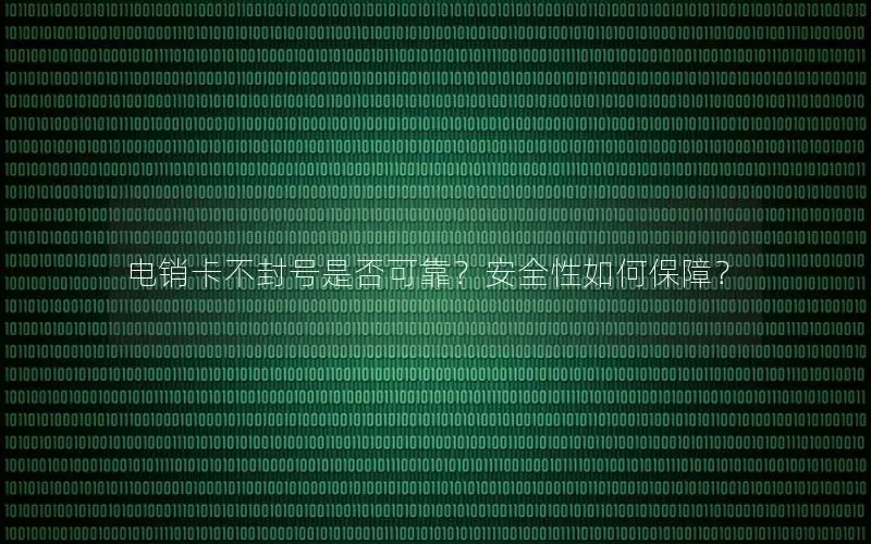 电销卡不封号是否可靠？安全性如何保障？