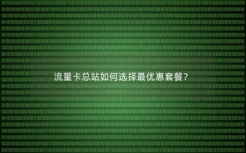 流量卡总站如何选择最优惠套餐？