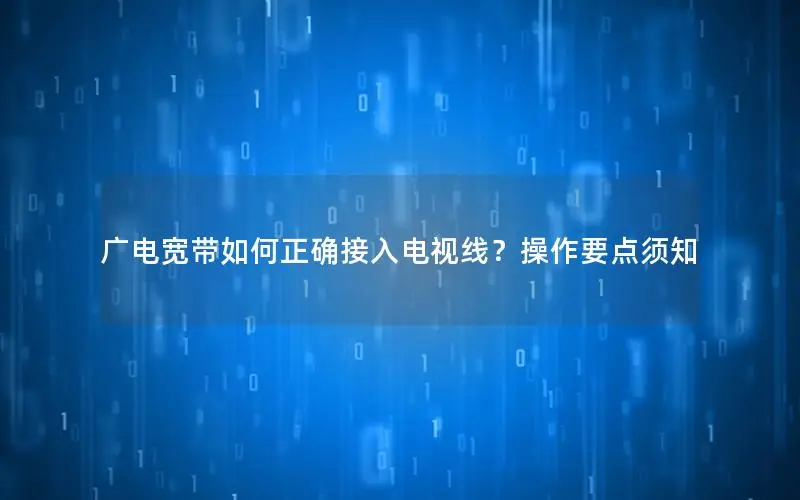 广电宽带如何正确接入电视线？操作要点须知