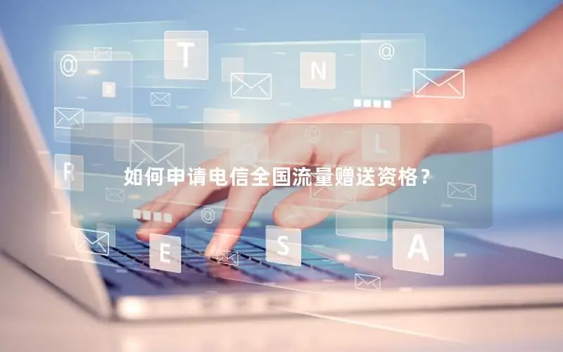 如何申请电信全国流量赠送资格？