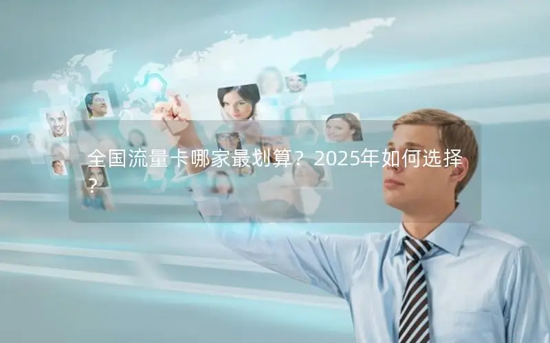 全国流量卡哪家最划算？2025年如何选择？