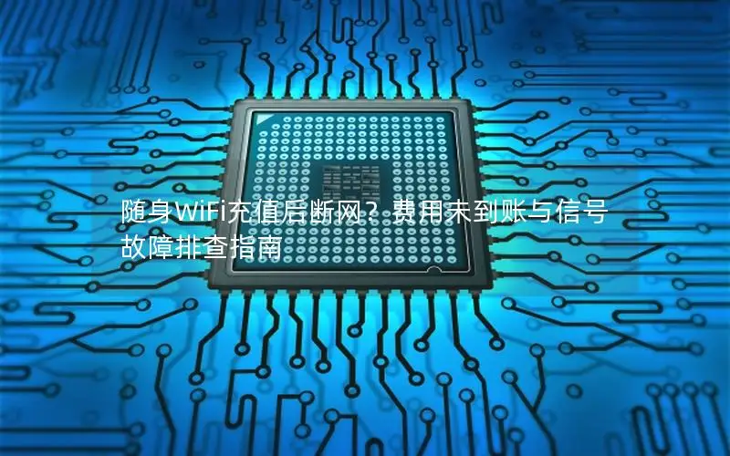 随身WiFi充值后断网？费用未到账与信号故障排查指南