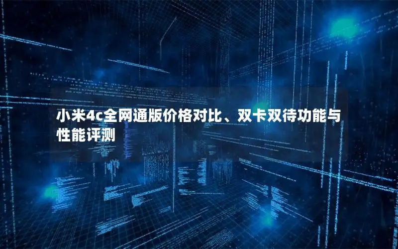 小米4c全网通版价格对比、双卡双待功能与性能评测