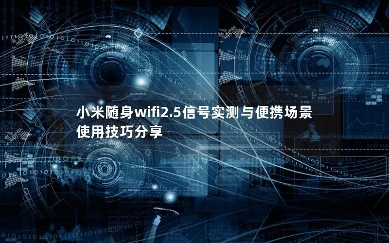 小米随身wifi2.5信号实测与便携场景使用技巧分享
