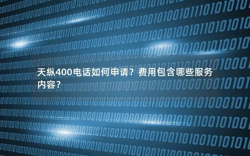 天纵400电话如何申请？费用包含哪些服务内容？