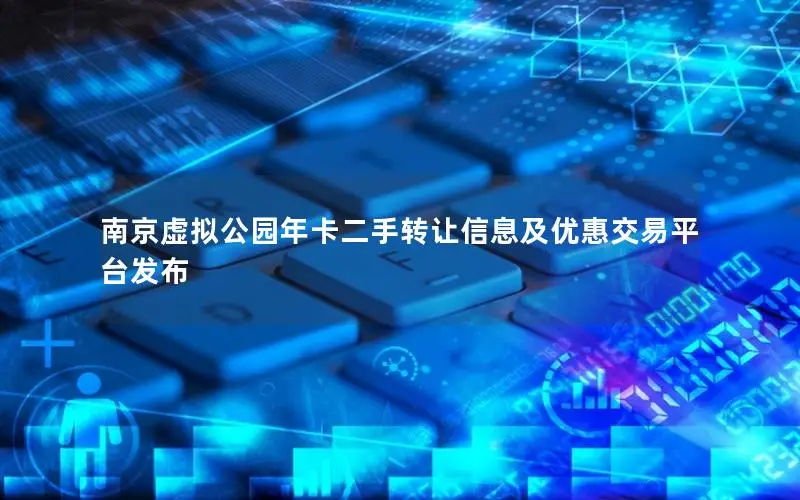南京虚拟公园年卡二手转让信息及优惠交易平台发布