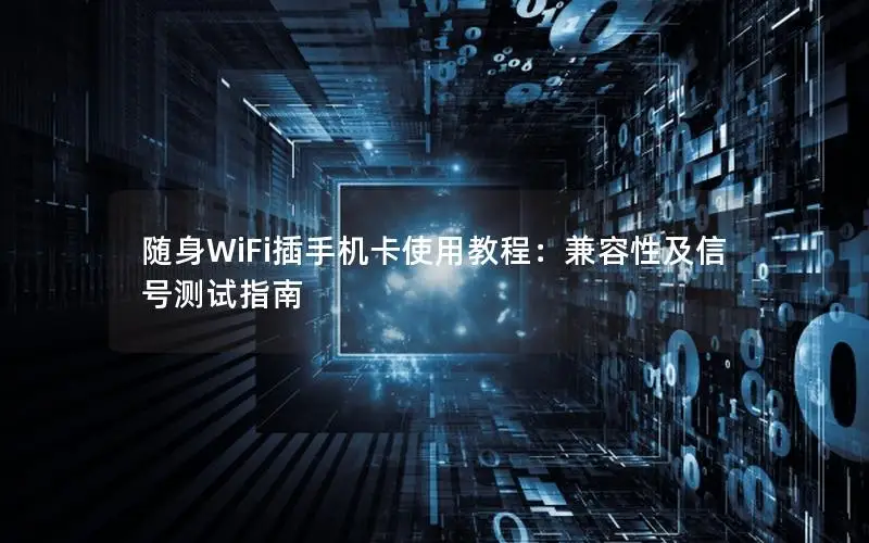 随身WiFi插手机卡使用教程：兼容性及信号测试指南