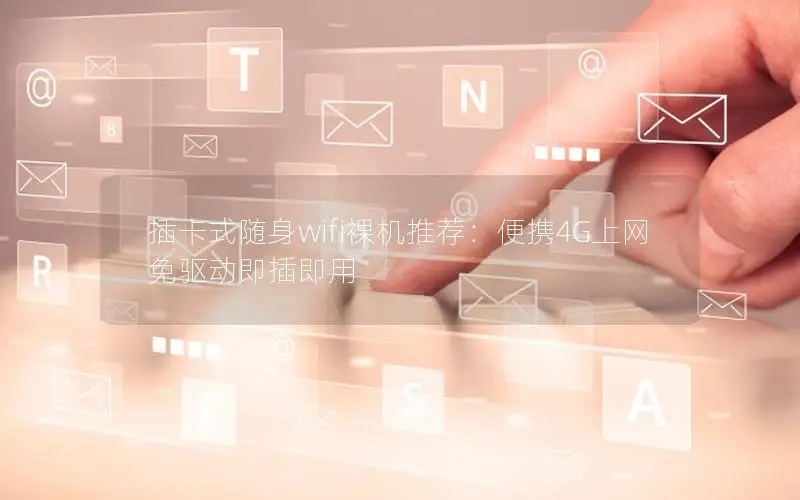 插卡式随身wifi裸机推荐：便携4G上网 免驱动即插即用
