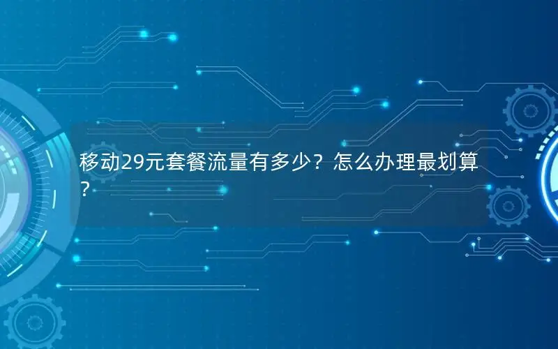 移动29元套餐流量有多少？怎么办理最划算？