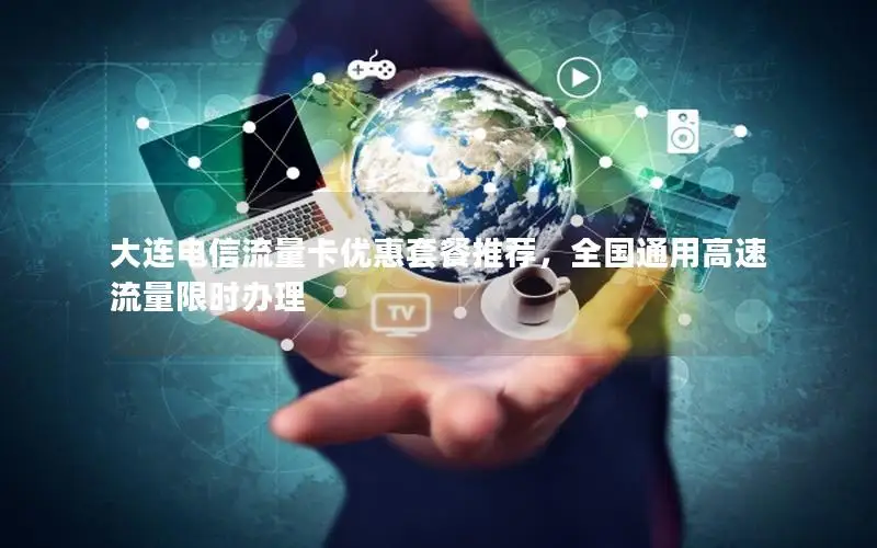 大连电信流量卡优惠套餐推荐，全国通用高速流量限时办理
