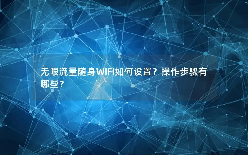 无限流量随身WiFi如何设置？操作步骤有哪些？
