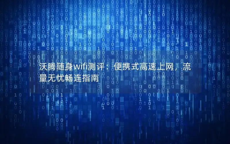 沃腾随身wifi测评：便携式高速上网，流量无忧畅连指南