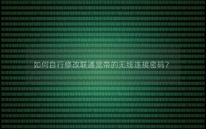 如何自行修改联通宽带的无线连接密码？