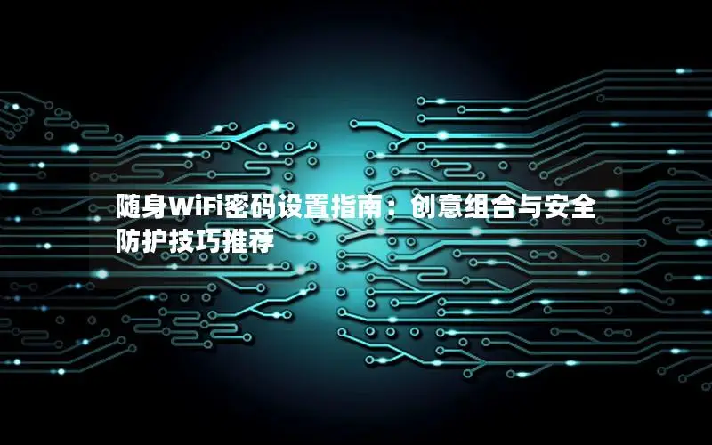 随身WiFi密码设置指南：创意组合与安全防护技巧推荐