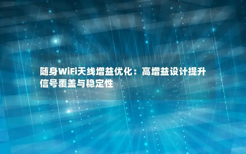 随身WiFi天线增益优化：高增益设计提升信号覆盖与稳定性
