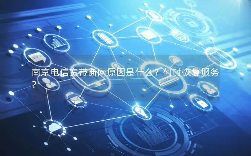 南京电信宽带断网原因是什么？何时恢复服务？