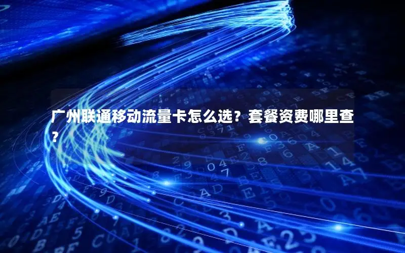 广州联通移动流量卡怎么选？套餐资费哪里查？